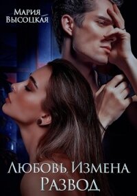 Любовь. Измена. Развод - Высоцкая Мария Николаевна "Весна" (бесплатные книги полный формат .txt, .fb2) 📗