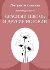 Красный цветок и другие истории - Гаршин Всеволод Михайлович (версия книг .TXT, .FB2) 📗