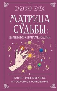Матрица судьбы: полный курс по нумерологии. Расчет, расшифровка и подробное толкование - Коллектив авторов