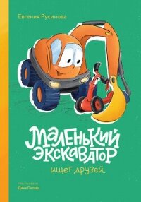 Маленький экскаватор ищет друзей - Русинова Евгения (книги .TXT, .FB2) 📗
