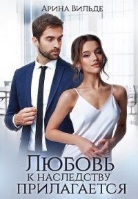 Любовь к наследству прилагается (СИ) - Вильде Арина (читаем книги онлайн без регистрации .TXT, .FB2) 📗