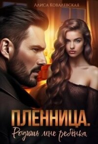 Пленница. Родишь мне ребёнка (СИ) - Ковалевская Алиса (лучшие бесплатные книги txt, fb2) 📗