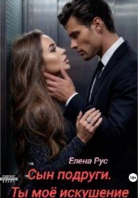 Сын подруги. Ты моё искушение - Рус Елена (читать книги онлайн полностью без сокращений txt, fb2) 📗