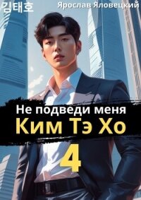 Не подведи меня, Ким Тэ Хо 4 (СИ) - Яловецкий Ярослав (читаемые книги читать онлайн бесплатно .txt, .fb2) 📗
