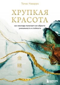 Хрупкая красота. Как невзгоды помогают нам обрести уникальность и стойкость - Наварро Томас (читаем книги бесплатно .txt, .fb2) 📗