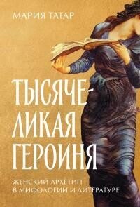 Тысячеликая героиня: Женский архетип в мифологии и литературе - Татар Мария (читать книги онлайн бесплатно полные версии .TXT, .FB2) 📗