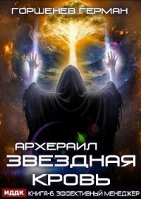Звёздная Кровь Архераил. Книга 6. Эффективный менеджер - Горшенев Герман (читать книги бесплатно полностью TXT, FB2) 📗