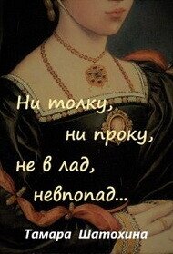 Ни толку, ни проку, не в лад, невпопад... (СИ) - Шатохина Тамара (книги онлайн без регистрации полностью TXT, FB2) 📗