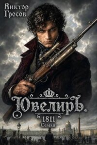 Ювелиръ. 1811. Семья (СИ) - Гросов Виктор (бесплатные онлайн книги читаем полные .txt, .fb2) 📗