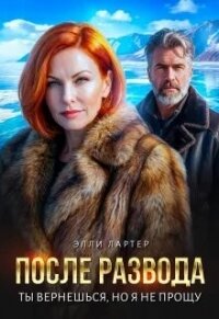После развода. Ты вернешься, но я не прощу (СИ) - Лартер Элли (читать книги онлайн бесплатно серию книг TXT, FB2) 📗
