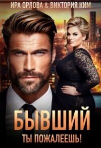 Бывший. Ты пожалеешь! (СИ) - Орлова Ира (книги онлайн без регистрации полностью .TXT, .FB2) 📗