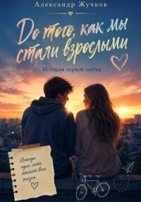 До того, как мы стали взрослыми. История первой любви - Жучков Александр (читать лучшие читаемые книги .txt, .fb2) 📗