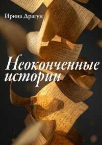 Неоконченные истории - Драгун Ирина (мир книг .txt, .fb2) 📗