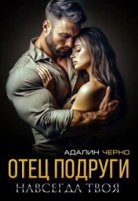 Отец подруги. Навсегда твоя - Черно Адалин (читать книги онлайн бесплатно без сокращение бесплатно txt, fb2) 📗