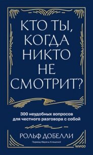 Кто ты, когда никто не смотрит? 300 неудобных вопросов для честного разговора с собой - Добелли Рольф (читать книги без регистрации TXT, FB2) 📗