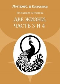 Две жизни. Часть 3 и 4 - Антарова Конкордия (читать книги без регистрации .TXT, .FB2) 📗