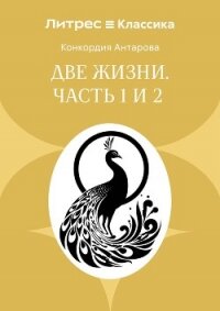 Две жизни. Часть 1 и 2 - Антарова Конкордия (читать книги онлайн .txt, .fb2) 📗