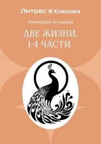 Две жизни. Часть 1-4 - Антарова Конкордия (читаемые книги читать .txt, .fb2) 📗
