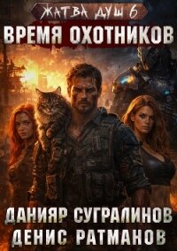 Жатва душ 6. Время охотников - Сугралинов Данияр (книга жизни .TXT, .FB2) 📗