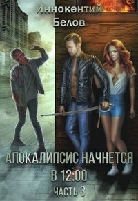 Апокалипсис начнется в 12.00. Часть 3 (СИ) - Белов Иннокентий (лучшие бесплатные книги .txt, .fb2) 📗