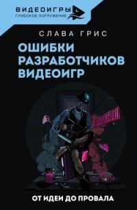 Ошибки разработчиков видеоигр. От идеи до провала - Грис Слава (читать книги онлайн бесплатно без сокращение бесплатно .TXT, .FB2) 📗