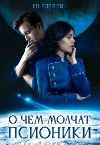 О чём молчат псионики (СИ) - Ео Рэеллин Евгения (читаемые книги читать онлайн бесплатно .txt, .fb2) 📗