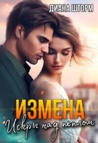 Измена. Искры над пеплом (СИ) - Шторм Диана (е книги .txt, .fb2) 📗
