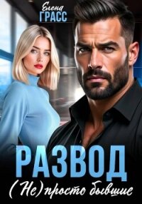 Развод. (Не) просто бывшие - Грасс Елена (читать книги бесплатно полностью .TXT, .FB2) 📗