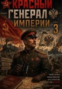 Красный генерал Империи 3 (СИ) - Смолин Павел (серия книг .txt, .fb2) 📗