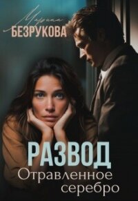 Развод. Отравленное серебро (СИ) - Безрукова Марина (библиотека книг бесплатно без регистрации TXT, FB2) 📗