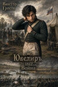 Ювелиръ. 1812. Война (СИ) - Гросов Виктор (бесплатные серии книг .TXT, .FB2) 📗