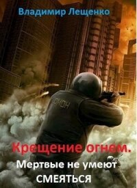 Крещение огнем. Мертвые не умеют смеяться (СИ) - Лещенко Владимир (читать книги онлайн без регистрации txt, fb2) 📗