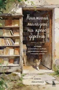 Книжный магазин на краю деревни. История о случайном выборе, неожиданных друзьях и втором шансе - Лекатлинэ Кевин