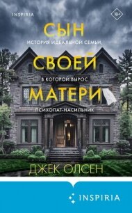 Сын своей матери. История идеальной семьи, в которой вырос психопат-насильник - Олсен Джек (читать полностью книгу без регистрации .txt, .fb2) 📗