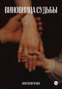 Виновница судьбы - Чехова Анастасия (читать книги онлайн полностью .TXT, .FB2) 📗