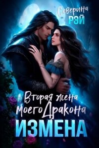 Измена. Вторая жена моего дракона (СИ) - Рэй Северина (чтение книг .TXT, .FB2) 📗