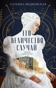 Его величество случай. Роман в рассказах - Медиевская Татьяна (серия книг .txt, .fb2) 📗