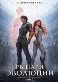 Рыцари Эволюции. Том 2 (СИ) - Каин Константин (читать лучшие читаемые книги .TXT, .FB2) 📗