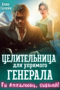 Целительница для упрямого генерала, или Ты пожалеешь, бывший (СИ) - Солейн Анна (книги онлайн без регистрации полностью TXT, FB2) 📗
