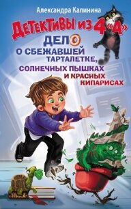 Детективы из 4 "А". Дело о сбежавшей Тарталетке, солнечных пышках и красных кипарисах - Калинина Александра Николаевна