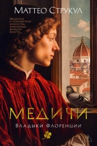 Медичи. Владыки Флоренции - Струкул Маттео (читать книги бесплатно полностью без регистрации .txt, .fb2) 📗