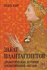 Закат Плантагенетов. Драматическая история средневековой Англии - Карр Хелен (читать книги без .TXT, .FB2) 📗