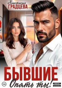 Бывшие. Опять ты! - Градцева Анастасия (читать книгу онлайн бесплатно полностью без регистрации TXT, FB2) 📗