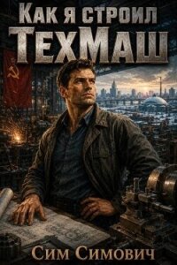 Как я строил ТехМаш (СИ) - Симович Сим (читать бесплатно полные книги TXT, FB2) 📗