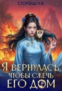 Я вернулась, чтобы сжечь его дом. Том 2 (СИ) - Сторбаш Н.В. (читать книги полные txt, fb2) 📗