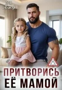 Притворись её мамой (СИ) - Астэр Зоя (читаем книги онлайн бесплатно полностью .TXT, .FB2) 📗