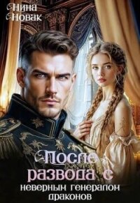 После развода с неверным генералом драконов (СИ) - Новак Нина (хорошие книги бесплатные полностью .TXT, .FB2) 📗