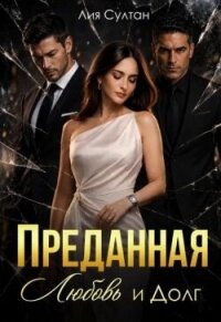 Преданная. Любовь и долг (СИ) - Султан Лия (читать книги онлайн бесплатно регистрация TXT, FB2) 📗