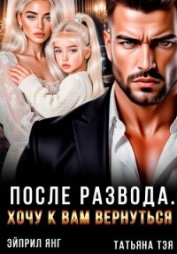 После развода. Хочу к вам вернуться - Тэя Татьяна (книга регистрации .TXT, .FB2) 📗