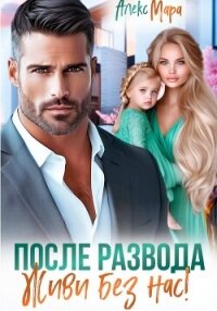 После развода. Живи без нас! - Мара Алекс (библиотека книг txt, fb2) 📗